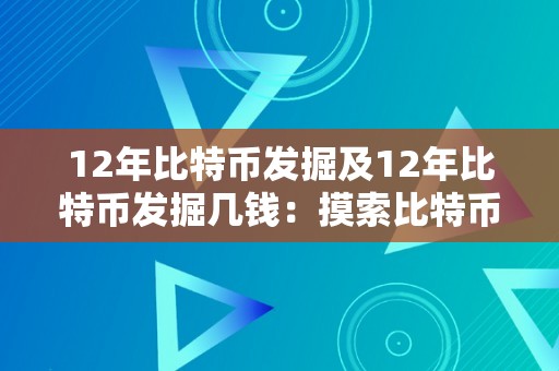 12年比特币发掘及12年比特币发掘几钱：摸索比特币发掘过程与价值