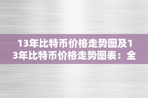 13年比特币价格走势图及13年比特币价格走势图表：全面阐发比特币在2013年的价格颠簸