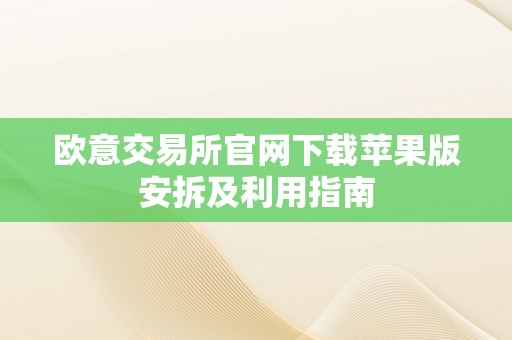 欧意交易所官网下载苹果版安拆及利用指南