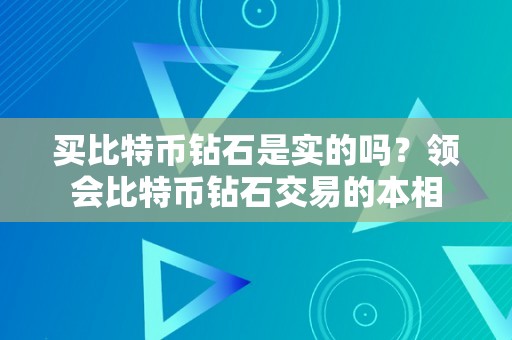 买比特币钻石是实的吗？领会比特币钻石交易的本相