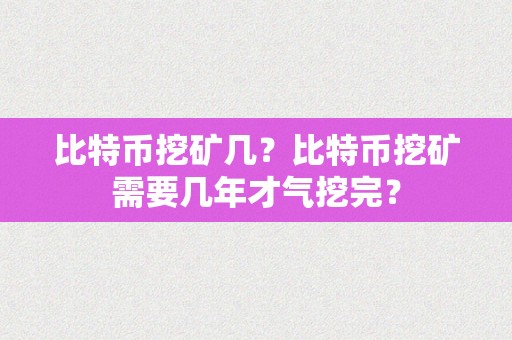 比特币挖矿几？比特币挖矿需要几年才气挖完？