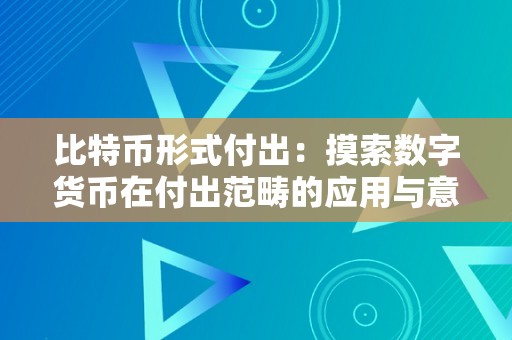 比特币形式付出：摸索数字货币在付出范畴的应用与意义