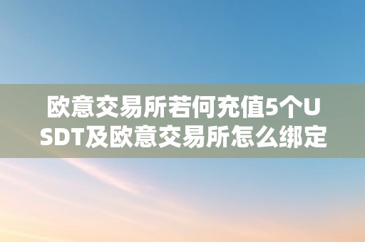 欧意交易所若何充值5个USDT及欧意交易所怎么绑定银行卡