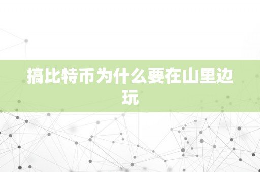 搞比特币为什么要在山里边玩