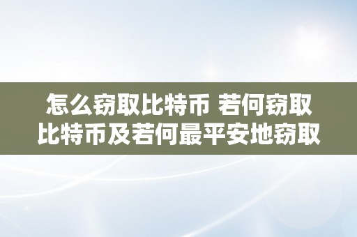 怎么窃取比特币 若何窃取比特币及若何最平安地窃取比特币 怎么窃取比特币最平安