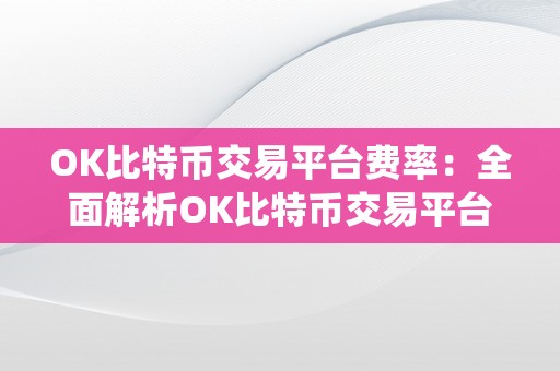 OK比特币交易平台费率：全面解析OK比特币交易平台费率系统