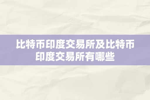 比特币印度交易所及比特币印度交易所有哪些