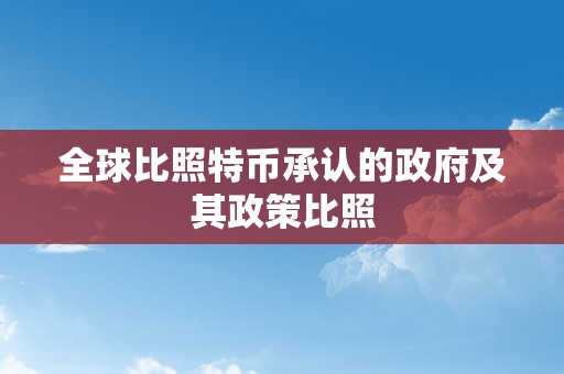 全球比照特币承认的政府及其政策比照