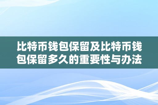 比特币钱包保留及比特币钱包保留多久的重要性与办法