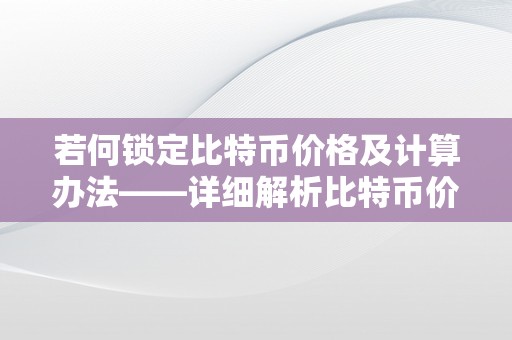 若何锁定比特币价格及计算办法——详细解析比特币价格锁定战略