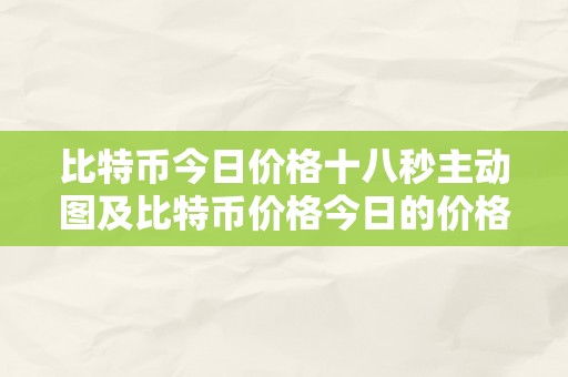 比特币今日价格十八秒主动图及比特币价格今日的价格走势图