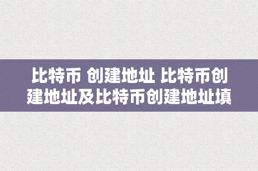 比特币 创建地址 比特币创建地址及比特币创建地址填写详解 比特币 创建地址怎么填