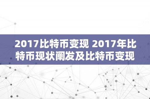 2017比特币变现 2017年比特币现状阐发及比特币变现的全面解读 2017年比特币现状阐发