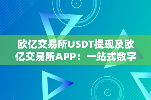 欧亿交易所USDT提现及欧亿交易所APP：一站式数字资产交易平台详解