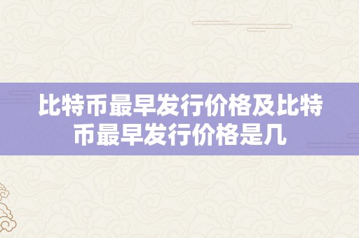 比特币最早发行价格及比特币最早发行价格是几