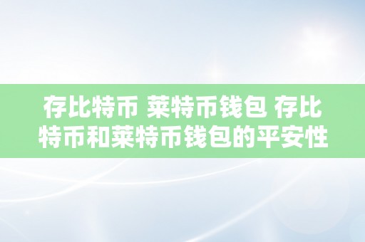 存比特币 莱特币钱包 存比特币和莱特币钱包的平安性及利用指南 存比特币 莱特币钱包平安吗