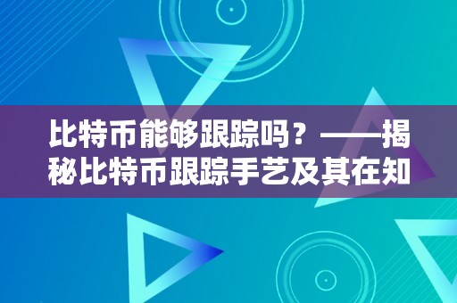 比特币能够跟踪吗？——揭秘比特币跟踪手艺及其在知乎的讨论