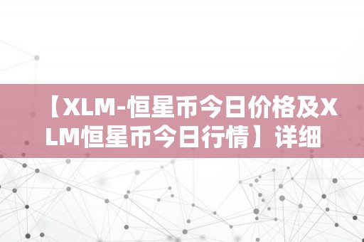 【XLM-恒星币今日价格及XLM恒星币今日行情】详细阐发与预测