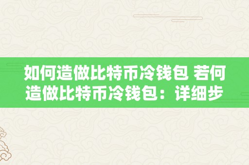 如何造做比特币冷钱包 若何造做比特币冷钱包：详细步调和留意事项 怎么造做比特币冷钱包