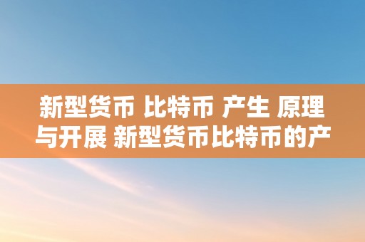 新型货币 比特币 产生 原理与开展 新型货币比特币的产生原理与开展趋向 新型货币 比特币 产生 原理与开展趋向