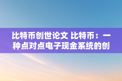 比特币创世论文 比特币：一种点对点电子现金系统的创世论文及写做办法 比特币创世论文怎么写