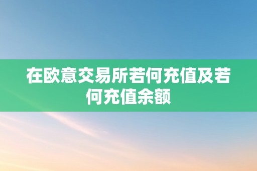 在欧意交易所若何充值及若何充值余额