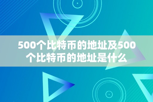 500个比特币的地址及500个比特币的地址是什么