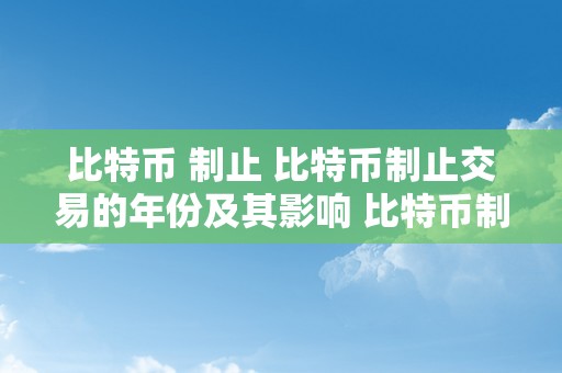 比特币 制止 比特币制止交易的年份及其影响 比特币制止交易是哪一年