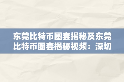 东莞比特币圈套揭秘及东莞比特币圈套揭秘视频：深切分析东莞地域的比特币诈骗行为