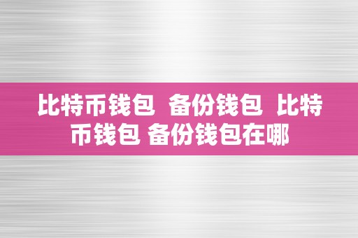 比特币钱包  备份钱包  比特币钱包 备份钱包在哪