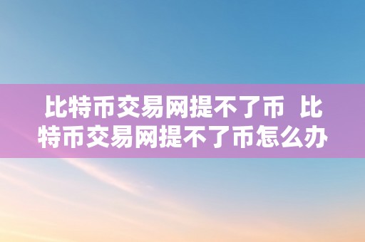 比特币交易网提不了币  比特币交易网提不了币怎么办