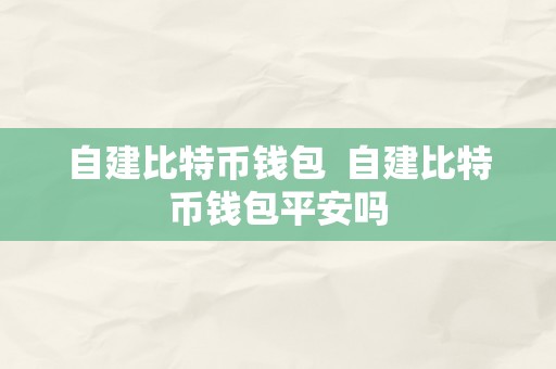 自建比特币钱包  自建比特币钱包平安吗