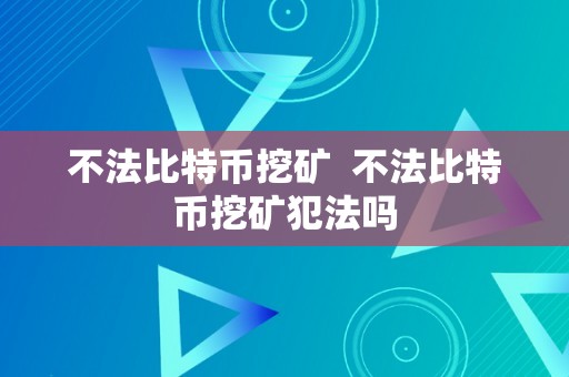 不法比特币挖矿  不法比特币挖矿犯法吗