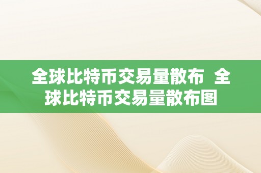 全球比特币交易量散布  全球比特币交易量散布图