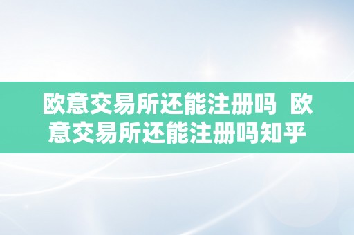 欧意交易所还能注册吗  欧意交易所还能注册吗知乎