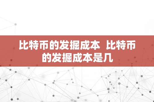 比特币的发掘成本  比特币的发掘成本是几