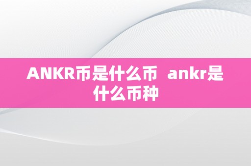 ANKR币是什么币  ankr是什么币种