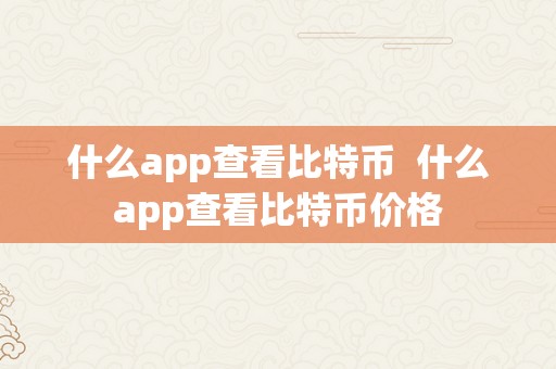 什么app查看比特币  什么app查看比特币价格