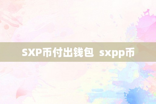 SXP币付出钱包  sxpp币