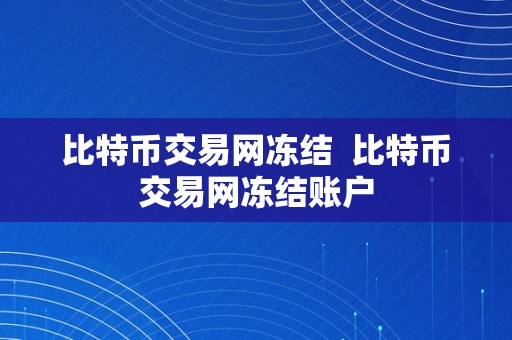 比特币交易网冻结  比特币交易网冻结账户