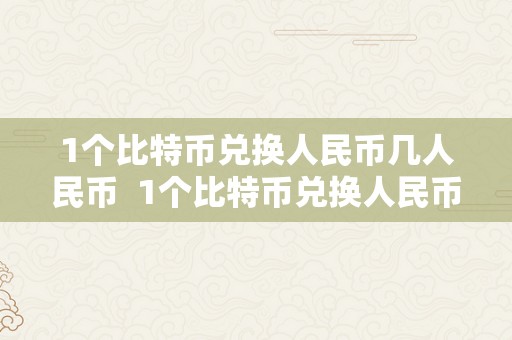 1个比特币兑换人民币几人民币  1个比特币兑换人民币几人民币啊