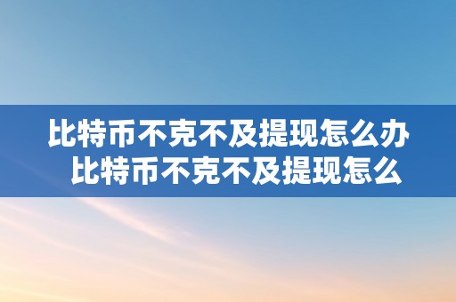 比特币不克不及提现怎么办  比特币不克不及提现怎么办呢