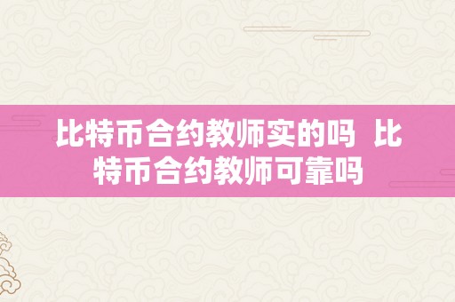 比特币合约教师实的吗  比特币合约教师可靠吗