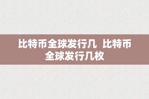 比特币全球发行几  比特币全球发行几枚