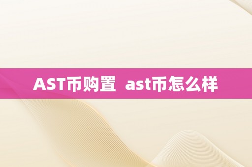 AST币购置  ast币怎么样