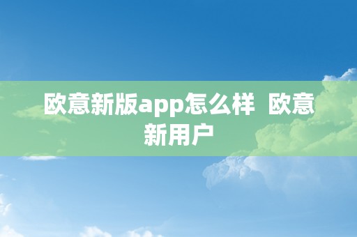 欧意新版app怎么样  欧意新用户