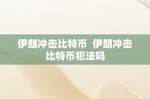 伊朗冲击比特币  伊朗冲击比特币犯法吗