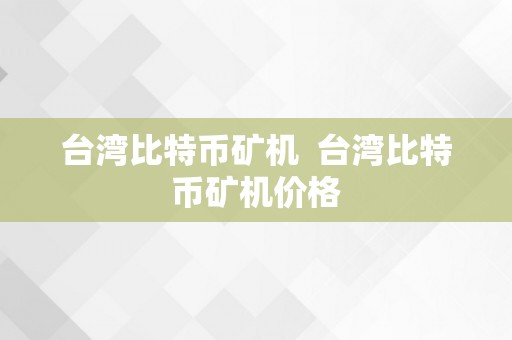 台湾比特币矿机  台湾比特币矿机价格