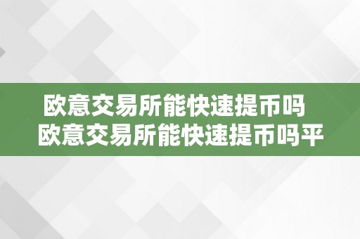 欧意交易所能快速提币吗  欧意交易所能快速提币吗平安吗