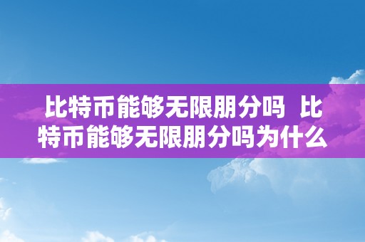 比特币能够无限朋分吗  比特币能够无限朋分吗为什么